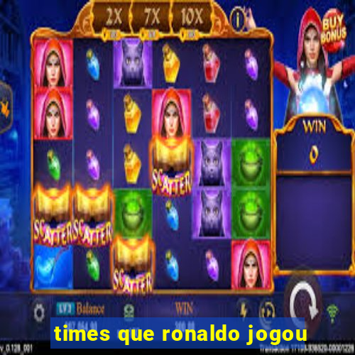 times que ronaldo jogou